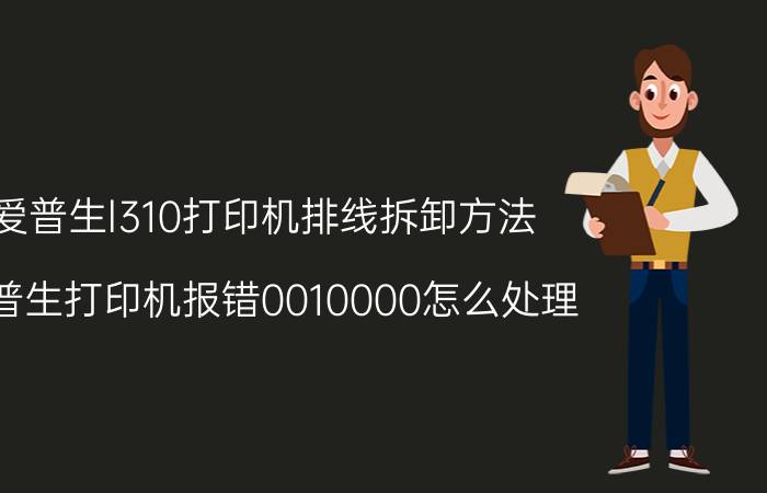 爱普生l310打印机排线拆卸方法 爱普生打印机报错0010000怎么处理？